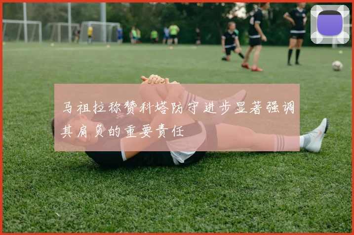 马祖拉称赞科塔防守进步显著强调其肩负的重要责任