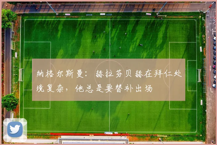 纳格尔斯曼：赫拉芬贝赫在拜仁处境复杂，他总是要替补出场
