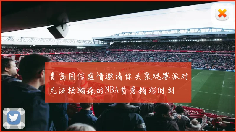 青岛国信盛情邀请你共聚观赛派对见证杨瀚森的NBA首秀精彩时刻