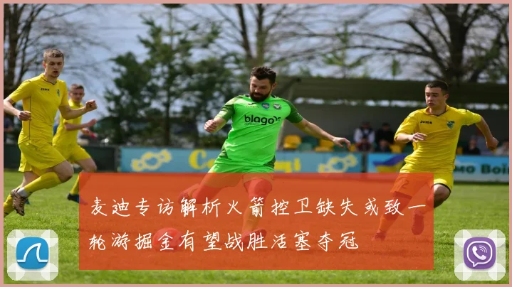 麦迪专访解析火箭控卫缺失或致一轮游掘金有望战胜活塞夺冠
