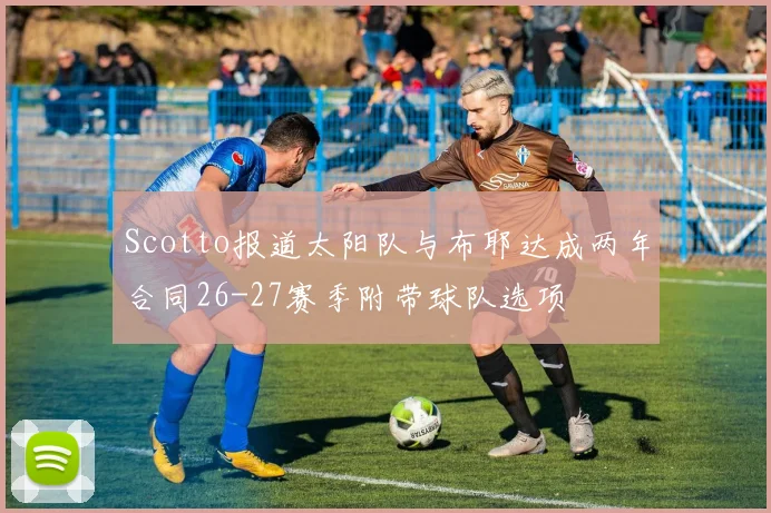Scotto报道太阳队与布耶达成两年合同26-27赛季附带球队选项
