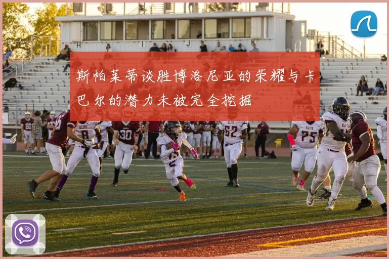 斯帕莱蒂谈胜博洛尼亚的荣耀与卡巴尔的潜力未被完全挖掘