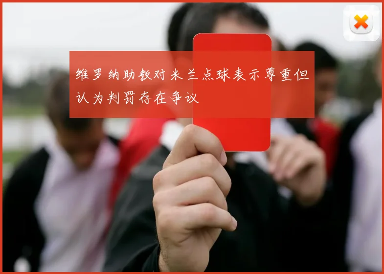 维罗纳助教对米兰点球表示尊重但认为判罚存在争议