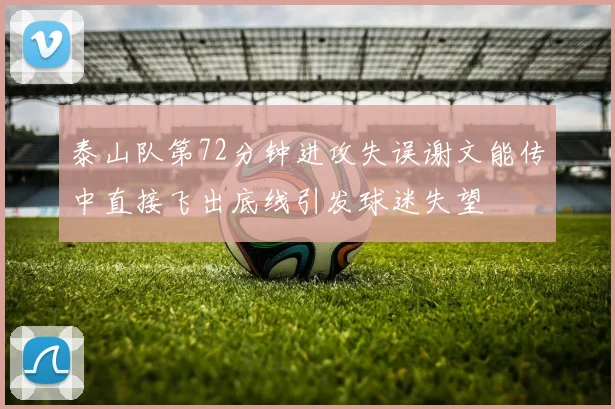 泰山队第72分钟进攻失误谢文能传中直接飞出底线引发球迷失望