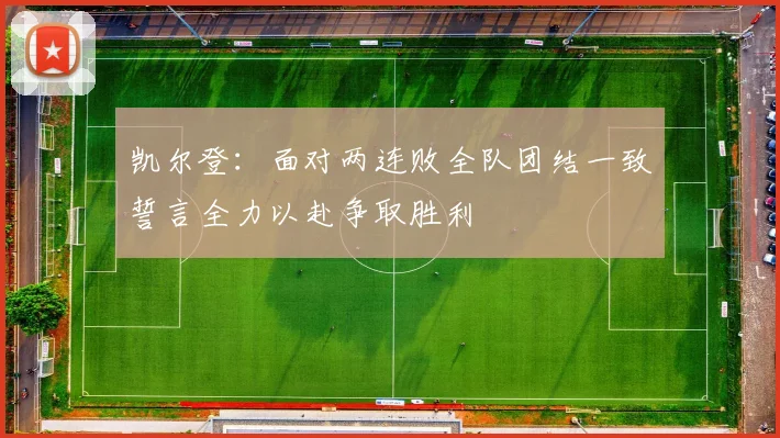 凯尔登：面对两连败全队团结一致誓言全力以赴争取胜利