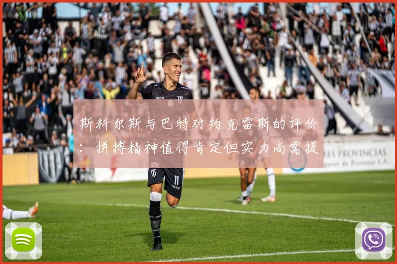 斯科尔斯与巴特对约克雷斯的评价：拼搏精神值得肯定但实力尚需提升