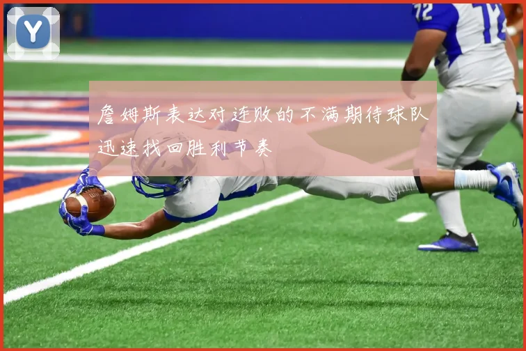 詹姆斯表达对连败的不满期待球队迅速找回胜利节奏