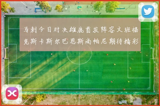 马刺今日对决雄鹿首发阵容文班福克斯卡斯尔巴恩斯尚帕尼期待精彩表现