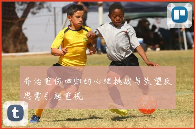 乔治重伤回归的心理挑战与失望反思需引起重视