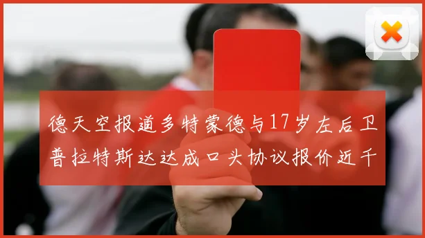 德天空报道多特蒙德与17岁左后卫普拉特斯达达成口头协议报价近千万遭拒