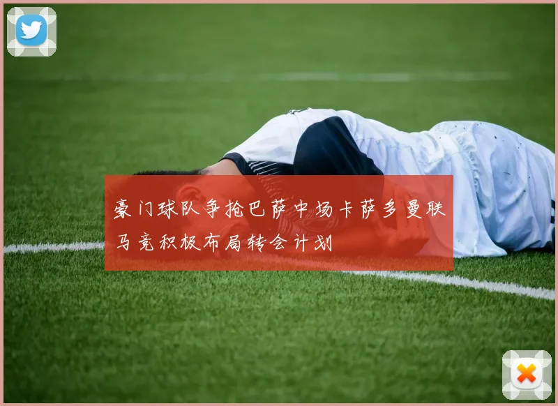 豪门球队争抢巴萨中场卡萨多曼联马竞积极布局转会计划